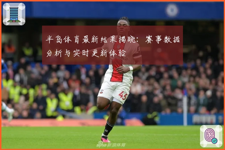 半岛体育最新结果揭晓：赛事数据分析与实时更新体验