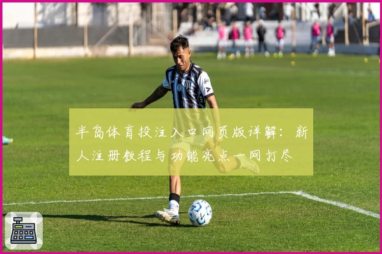 半岛体育投注入口网页版详解：新人注册教程与功能亮点一网打尽