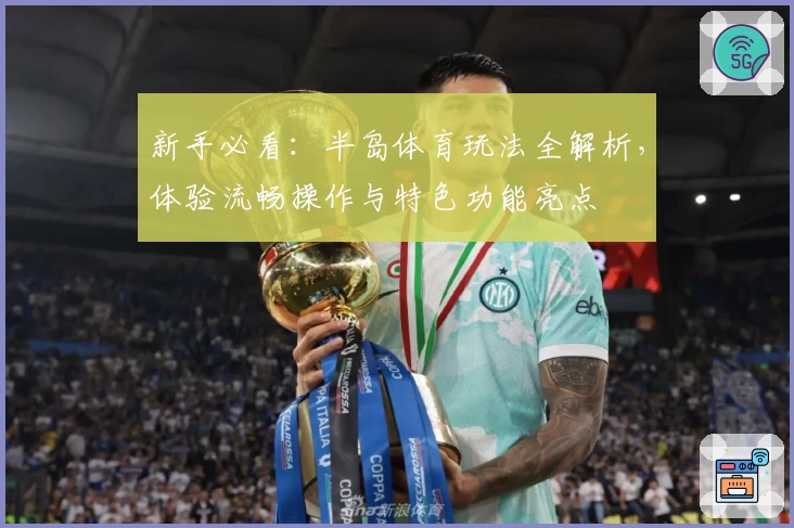 新手必看：半岛体育玩法全解析，体验流畅操作与特色功能亮点