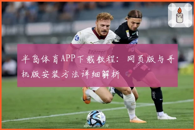 半岛体育APP下载教程：网页版与手机版安装方法详细解析