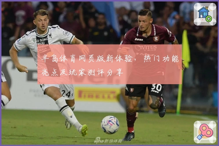 半岛体育网页版新体验,热门功能亮点及玩家测评分享