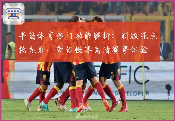 半岛体育热门功能解析：新版亮点抢先看，带你畅享高清赛事体验