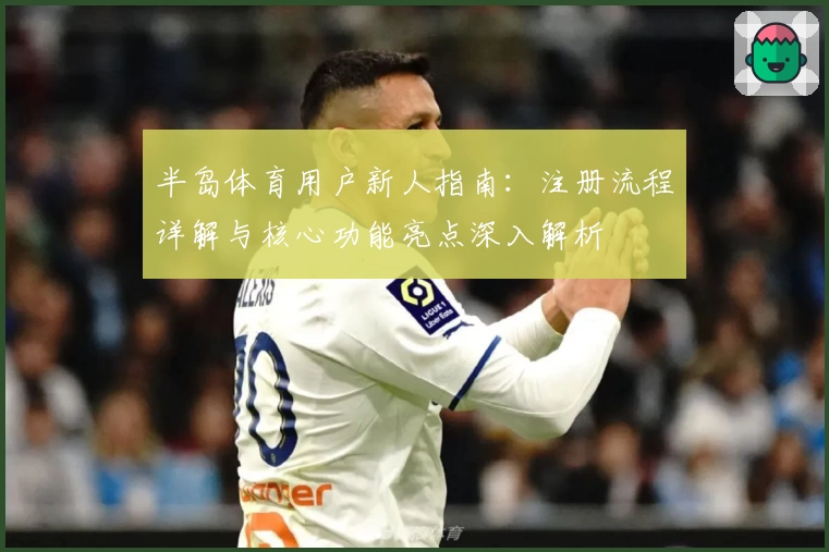 半岛体育用户新人指南：注册流程详解与核心功能亮点深入解析