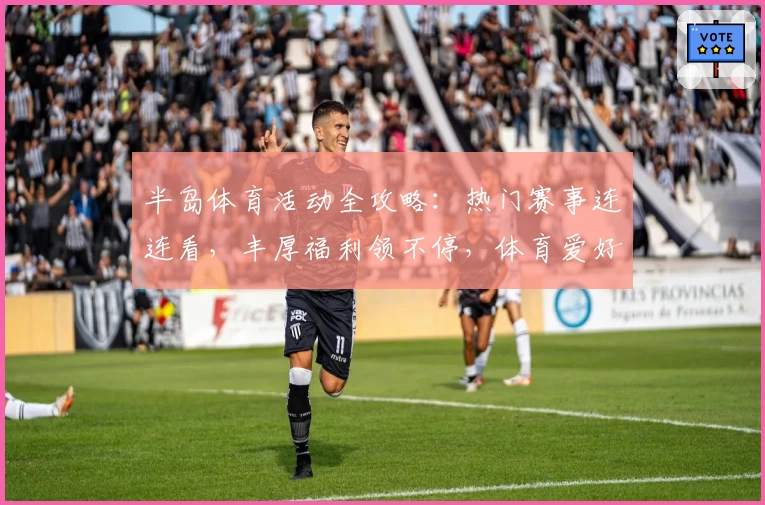 半岛体育活动全攻略：热门赛事连连看，丰厚福利领不停，体育爱好者的最佳选择