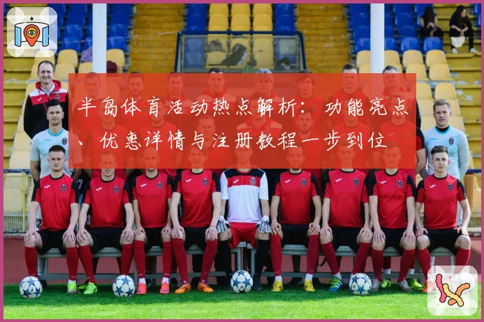 半岛体育活动热点解析：功能亮点、优惠详情与注册教程一步到位