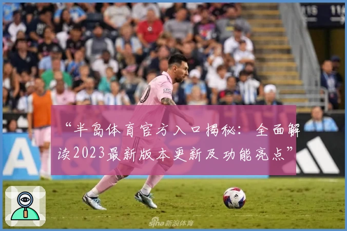 “半岛体育官方入口揭秘:全面解读2023最新版本更新及功能亮点”