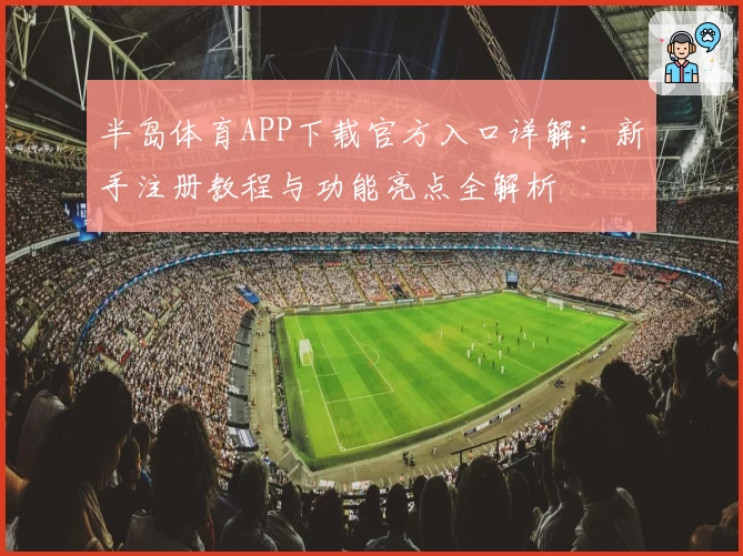 半岛体育APP下载官方入口详解:新手注册教程与功能亮点全解析