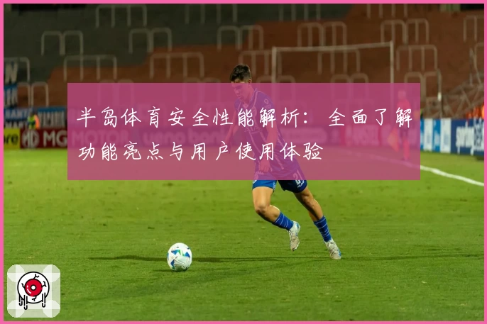 半岛体育安全性能解析：全面了解功能亮点与用户使用体验