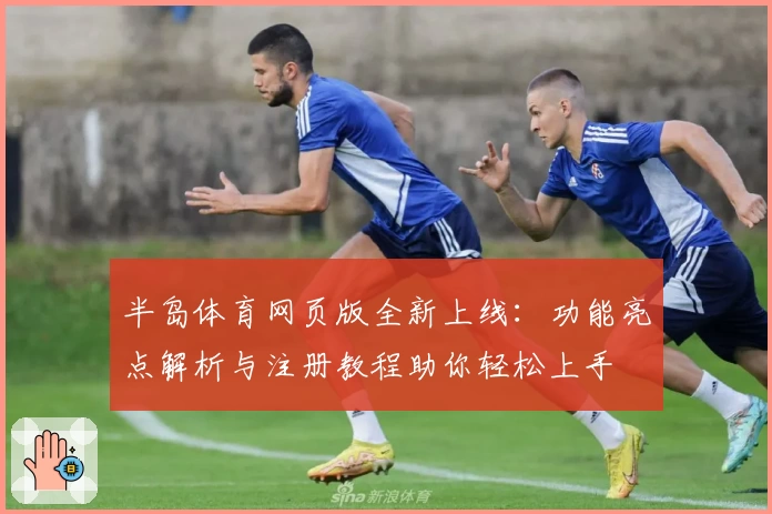 半岛体育网页版全新上线：功能亮点解析与注册教程助你轻松上手