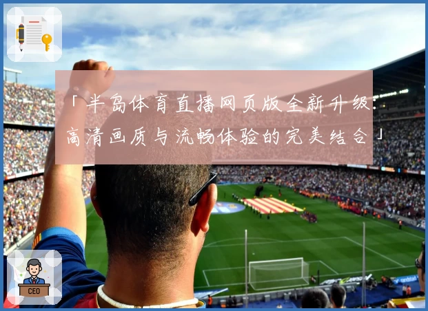 「半岛体育直播网页版全新升级：高清画质与流畅体验的完美结合」