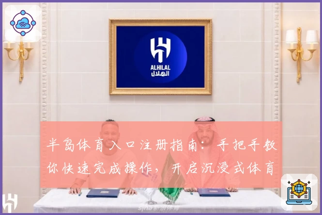 半岛体育入口注册指南：手把手教你快速完成操作，开启沉浸式体育体验