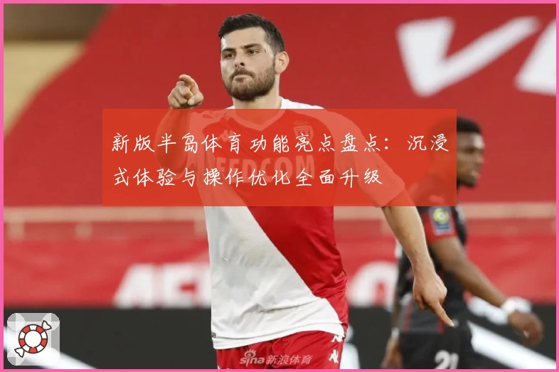 新版半岛体育功能亮点盘点：沉浸式体验与操作优化全面升级