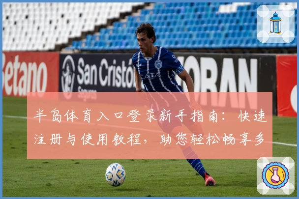 半岛体育入口登录新手指南：快速注册与使用教程，助您轻松畅享多元化体育精彩