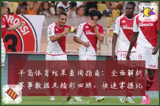 半岛体育结果查询指南：全面解析赛事数据及精彩回顾，快速掌握比赛动态