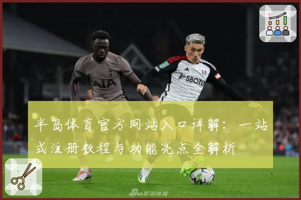 半岛体育官方网站入口详解:一站式注册教程与功能亮点全解析