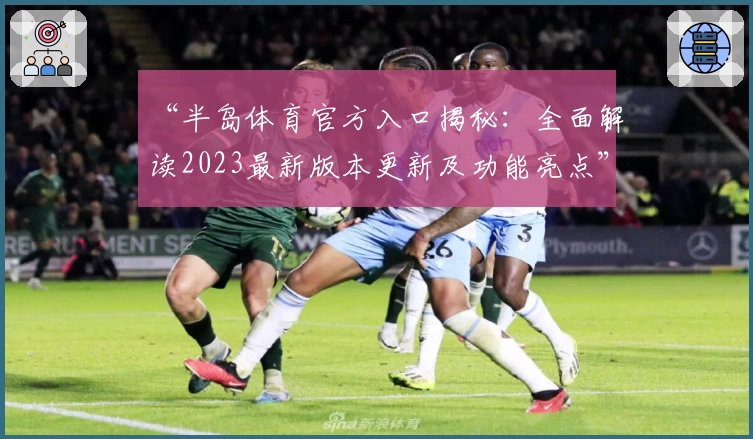 “半岛体育官方入口揭秘：全面解读2023最新版本更新及功能亮点”