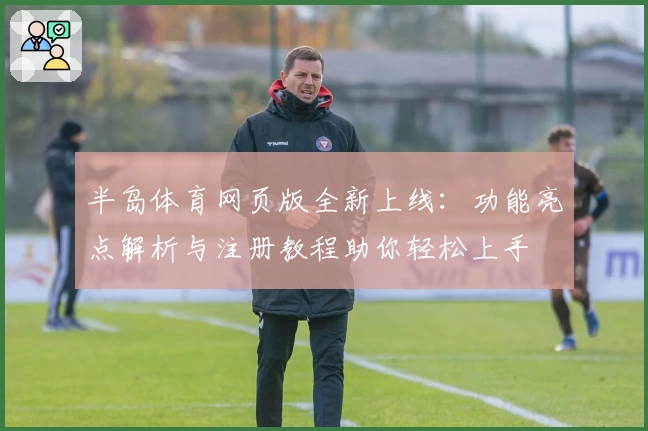 半岛体育网页版全新上线：功能亮点解析与注册教程助你轻松上手