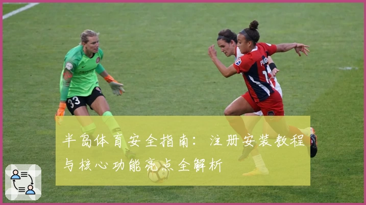 半岛体育安全指南：注册安装教程与核心功能亮点全解析