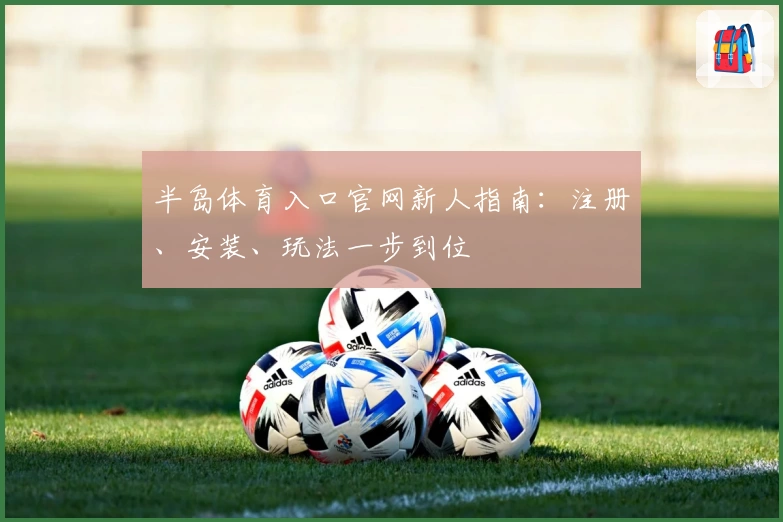 半岛体育入口官网新人指南：注册、安装、玩法一步到位