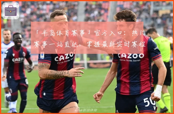 「半岛体育赛事」官方入口：热门赛事一站直达，掌握最新实时赛程与精彩瞬间