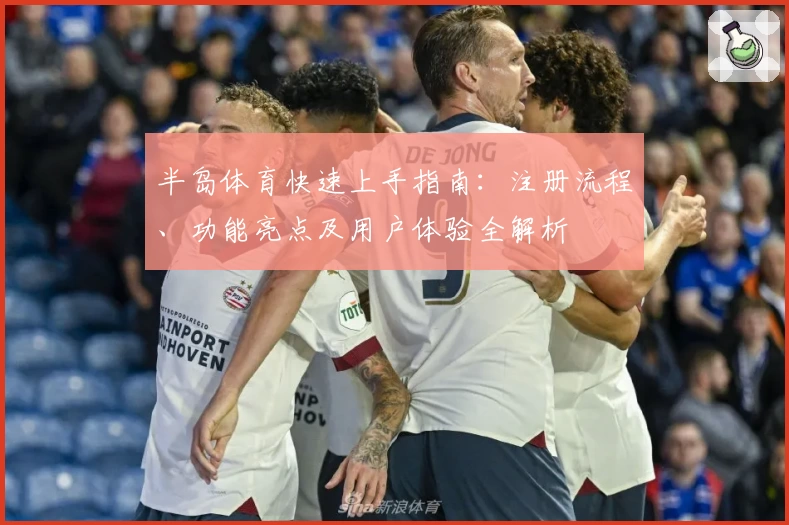 半岛体育快速上手指南：注册流程、功能亮点及用户体验全解析