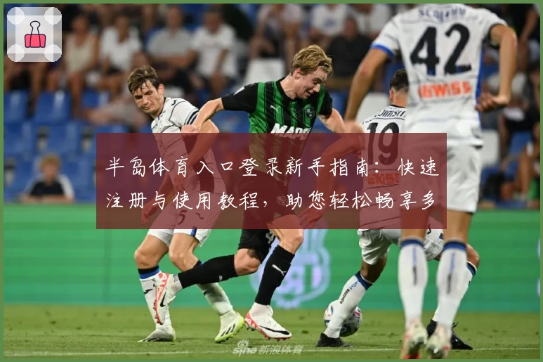 半岛体育入口登录新手指南:快速注册与使用教程,助您轻松畅享多元化体育精彩
