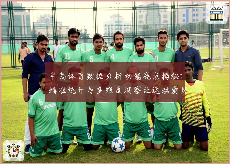 半岛体育数据分析功能亮点揭秘：精准统计与多维度洞察让运动爱好者更懂赛事