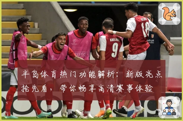 半岛体育热门功能解析:新版亮点抢先看,带你畅享高清赛事体验