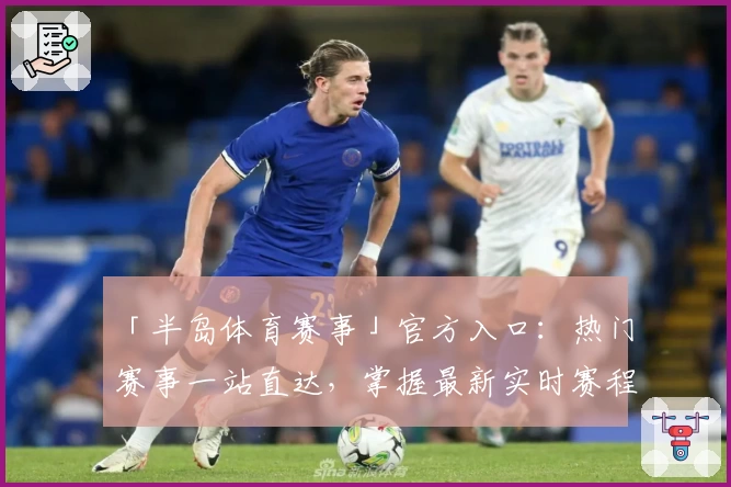 「半岛体育赛事」官方入口：热门赛事一站直达，掌握最新实时赛程与精彩瞬间
