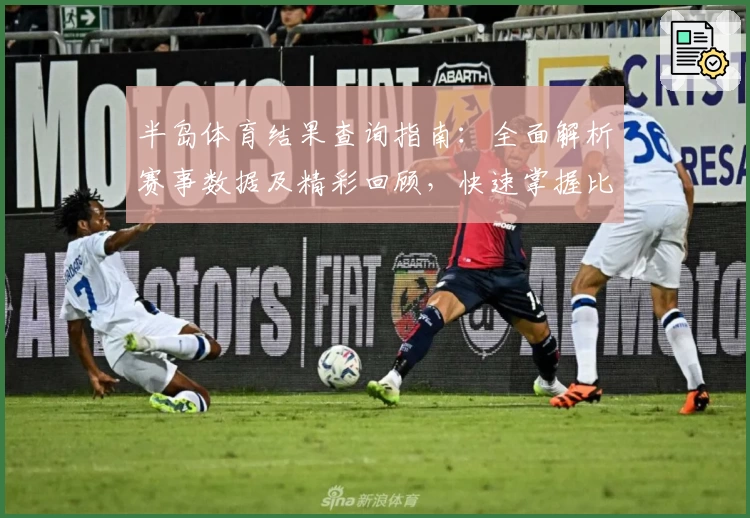 半岛体育结果查询指南:全面解析赛事数据及精彩回顾,快速掌握比赛动态