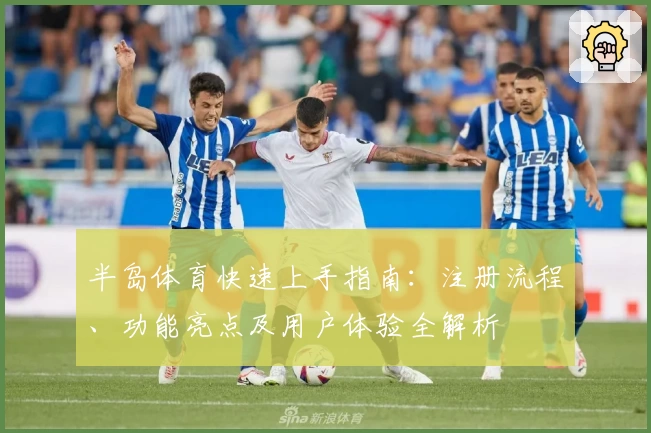 半岛体育快速上手指南：注册流程、功能亮点及用户体验全解析