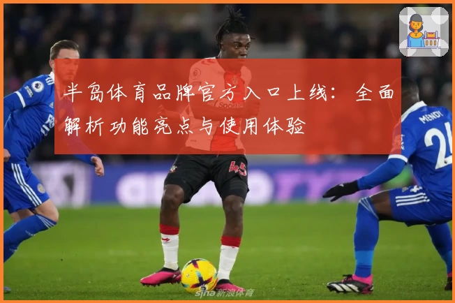 半岛体育品牌官方入口上线：全面解析功能亮点与使用体验