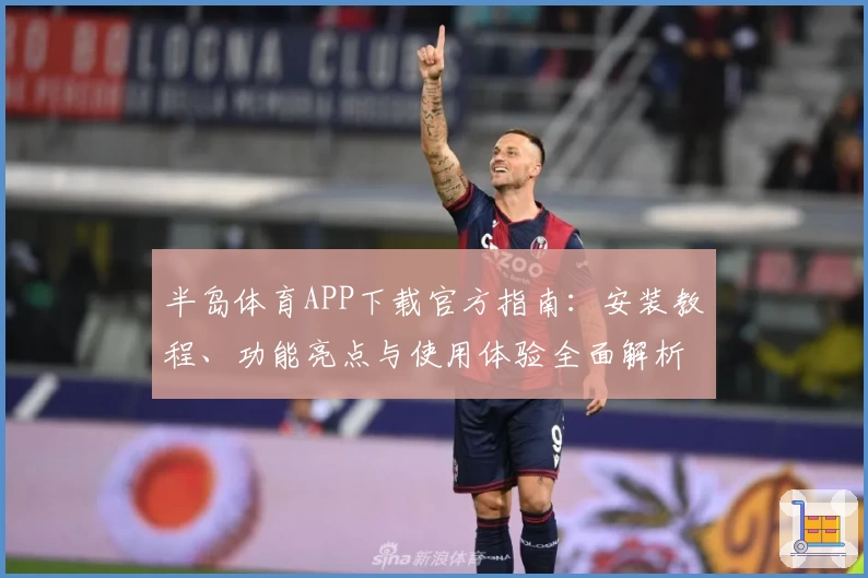 半岛体育APP下载官方指南:安装教程、功能亮点与使用体验全面解析