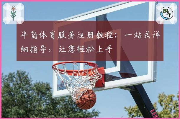 半岛体育服务注册教程:一站式详细指导,让您轻松上手
