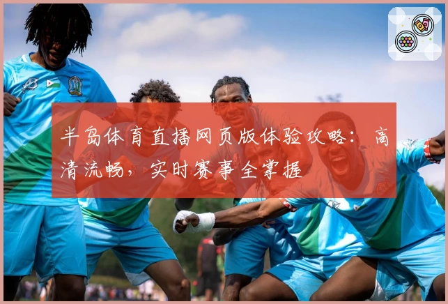 半岛体育直播网页版体验攻略：高清流畅，实时赛事全掌握