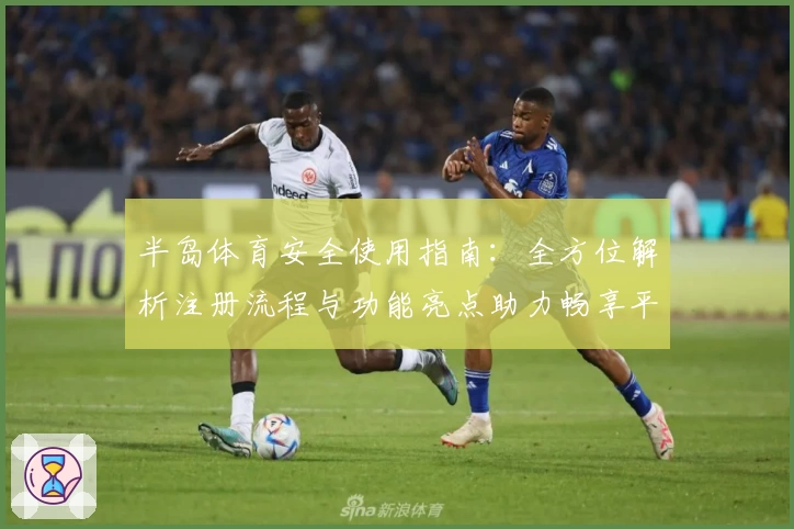 半岛体育安全使用指南:全方位解析注册流程与功能亮点助力畅享平台体验