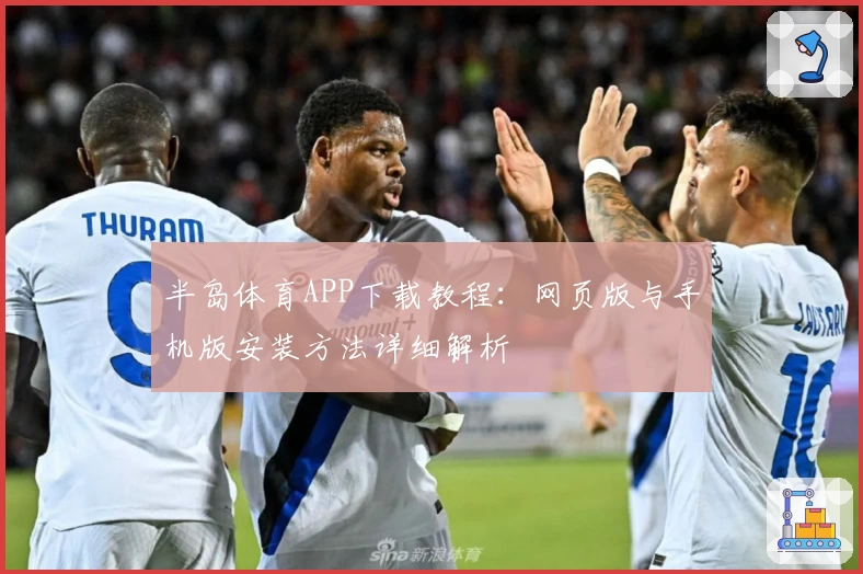 半岛体育APP下载教程：网页版与手机版安装方法详细解析