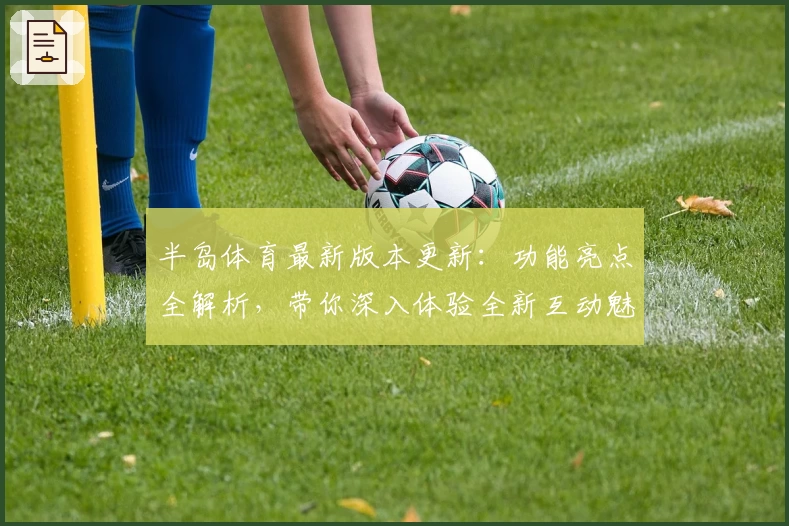 半岛体育最新版本更新：功能亮点全解析，带你深入体验全新互动魅力