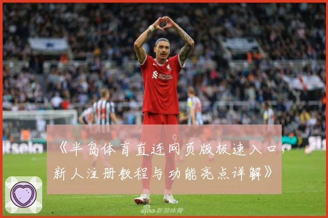 《半岛体育直连网页版极速入口，新人注册教程与功能亮点详解》