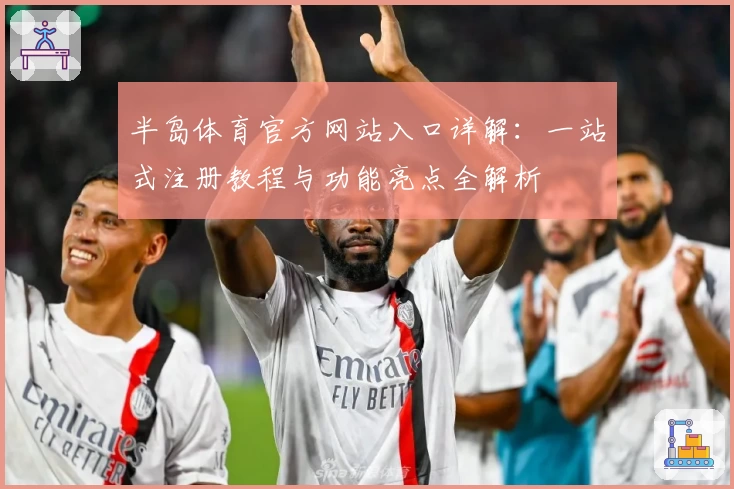半岛体育官方网站入口详解：一站式注册教程与功能亮点全解析