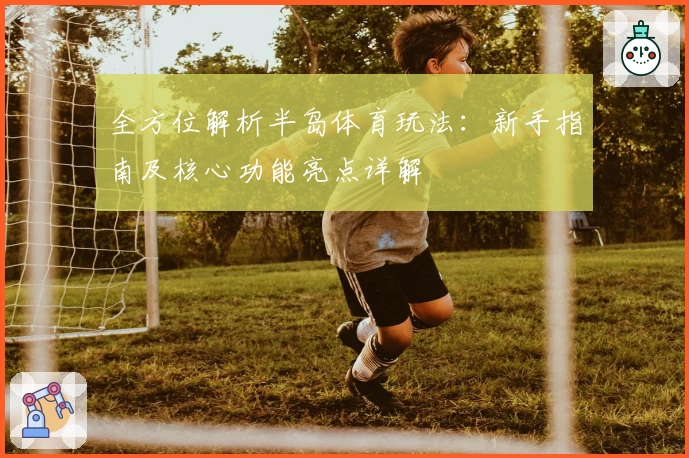 全方位解析半岛体育玩法：新手指南及核心功能亮点详解