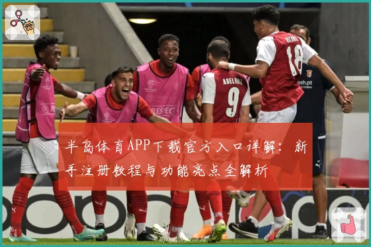 半岛体育APP下载官方入口详解：新手注册教程与功能亮点全解析