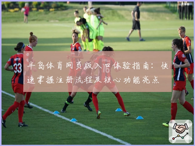 半岛体育网页版入口体验指南：快速掌握注册流程及核心功能亮点