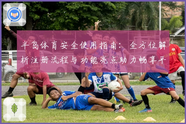 半岛体育安全使用指南：全方位解析注册流程与功能亮点助力畅享平台体验