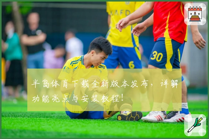 半岛体育下载全新版本发布，详解功能亮点与安装教程！